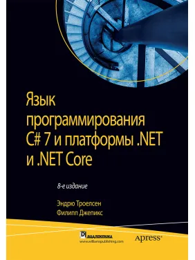 Мова програмування C# 7 і платформи .NET і .NET Core. Ендрю Троелсен, Філіп Джепикс