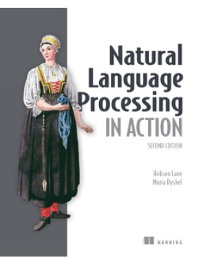 Natural Language Processing in Action, Second Edition. Cole Howard, Maria Dyshel, Hobson Lane, Hannes Hapke Natural Language Processing in Action, Second Edition. Cole Howard, Maria Dyshel, Hobson Lane, Hannes Hapke