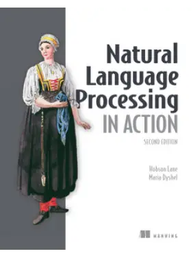 Natural Language Processing in Action, Second Edition. Cole Howard, Maria Dyshel, Hobson Lane, Hannes Hapke Natural Language Processing in Action, Second Edition. Cole Howard, Maria Dyshel, Hobson Lane, Hannes Hapke