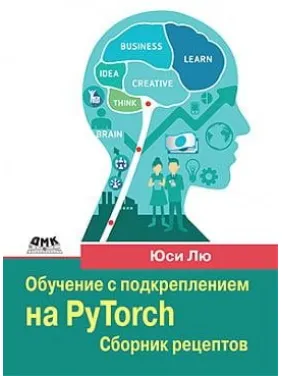 Обучение с подкреплением на PyTorch. Сборник рецептов. Юси Лю Обучение с подкреплением на PyTorch. Сборник рецептов. Юси Лю