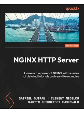 NGINX HTTP Server: Harness the power of NGINX with a series of detailed tutorials and real-life examples. 5-th Edition. Gabriel Ouiran, Clement Nedelcu, Martin Bjerretoft Fjordvald