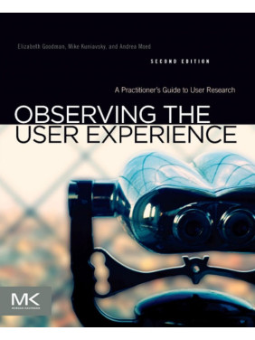 Observing the User Experience A Practitioner's Guide to User Research. Elizabeth Goodman, Mike Kuniavsky Observing the User Experience A Practitioner's Guide to User Research. Elizabeth Goodman, Mike Kuniavsky