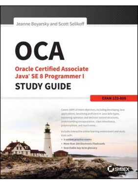 OCA: Oracle Certified Associate Java SE 8 Programmer I Study Guide: Exam 1Z0-808 1st Edition, Jeanne Boyarsky, Scott Selikoff OCA: Oracle Certified Associate Java SE 8 Programmer I Study Guide: Exam 1Z0-808 1st Edition, Jeanne Boyarsky, Scott Selikoff