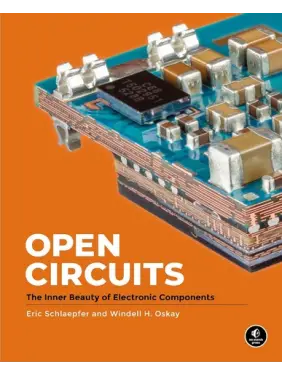 Open Circuits: The Inner Beauty of Electronic Components. Windell Oskay, Eric Schlaepfer Open Circuits: The Inner Beauty of Electronic Components. Windell Oskay, Eric Schlaepfer