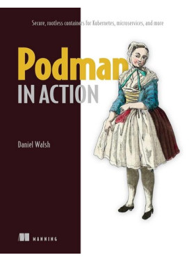 Podman in Action: Secure, Rootless Containers for Kubernetes, Microservices, and More. Daniel Walsh Podman in Action: Secure, Rootless Containers for Kubernetes, Microservices, and More. Daniel Walsh