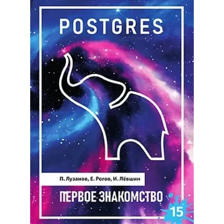 POSTGRES. Первое знакомство. Версия 15. Лузанов П., Рогов Е., Лёвшин И.