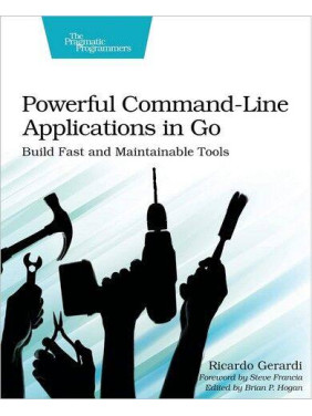 Powerful Command-Line Applications in Go. Build Fast and Maintainable Tools. 1st Ed. Ricardo Gerardi