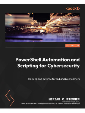 PowerShell Automation and Scripting for Cybersecurity: Hacking and defense for red and blue teamers PowerShell Automation and Scripting for Cybersecurity: Hacking and defense for red and blue teamers