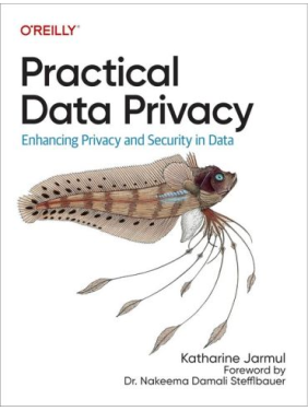 Practical Data Privacy: Enhancing Privacy and Security in Data. 1-st Edition. Katharine Jarmul