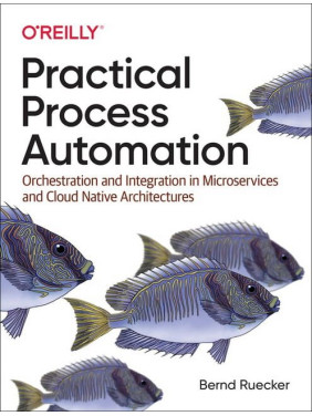 Practical Process Automation. 1st Ed. Bernd Ruecker Practical Process Automation. 1st Ed. Bernd Ruecker