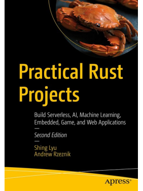 Practical Rust Projects: Build Serverless, AI, Machine Learning, Embedded, Game, and Web Applications. 2nd ed. Edition. Shing Lyu, Andrew Rzeznik Practical Rust Projects: Build Serverless, AI, Machine Learning, Embedded, Game, and Web Applications. 2nd ed. Edition. Shing Lyu, Andrew Rzeznik
