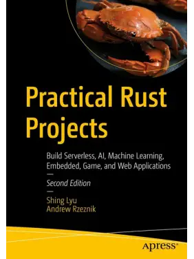 Practical Rust Projects: Build Serverless, AI, Machine Learning, Embedded, Game, and Web Applications. 2nd ed. Edition. Shing Lyu, Andrew Rzeznik