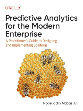 Predictive Analytics for the Modern Enterprise: A Practitioner's Guide to Designing and Implementing Solutions. 1st Edition Predictive Analytics for the Modern Enterprise: A Practitioner's Guide to Designing and Implementing Solutions. 1st Edition