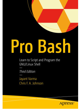 Pro Bash: Learn to Script and Program the GNU/Linux Shell. 3rd Edition. Jayant Varma, Chris F.A. Johnson Pro Bash: Learn to Script and Program the GNU/Linux Shell. 3rd Edition. Jayant Varma, Chris F.A. Johnson