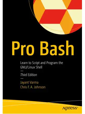 Pro Bash: Learn to Script and Program the GNU/Linux Shell. 3rd Edition. Jayant Varma, Chris F.A. Johnson Pro Bash: Learn to Script and Program the GNU/Linux Shell. 3rd Edition. Jayant Varma, Chris F.A. Johnson