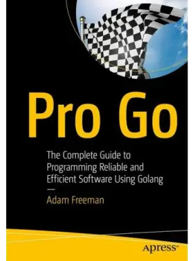 Pro Go. The Complete Guide to Programming Reliable and Efficient Software Using Golang. 1st Ed. Adam Freeman Pro Go. The Complete Guide to Programming Reliable and Efficient Software Using Golang. 1st Ed. Adam Freeman