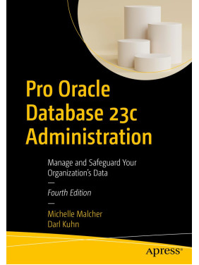 Pro Oracle Database 23c Administration: Manage and Safeguard Your Organization’s Data. 4th Edition Pro Oracle Database 23c Administration: Manage and Safeguard Your Organization’s Data. 4th Edition