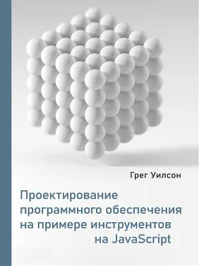 Проектирование программного обеспечения на примере инструментов на JavaScript. Уилсон Г. Проектирование программного обеспечения на примере инструментов на JavaScript. Уилсон Г.