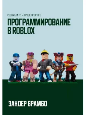 Програмування в Roblox. Зробити гру — простіше від простого. Зандер Брамбо Програмування в Roblox. Зробити гру — простіше від простого. Зандер Брамбо