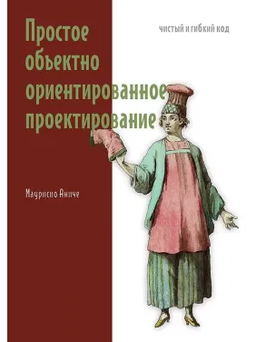 Просте об'єктно-орієнтоване проектування: чистий і гнучкий код. Аніче Маурісіо Просте об'єктно-орієнтоване проектування: чистий і гнучкий код. Аніче Маурісіо