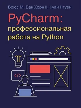 PyCharm: профессиональная работа на Python. Брюс М. Ван Хорн II, Куан Нгуен PyCharm: профессиональная работа на Python. Брюс М. Ван Хорн II, Куан Нгуен
