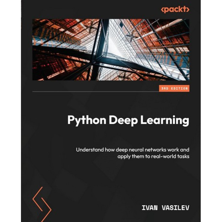 Python Deep Learning: Understand how deep neural networks work and apply them to real-world tasks 3rd ed. Edition. Ivan Vasilev