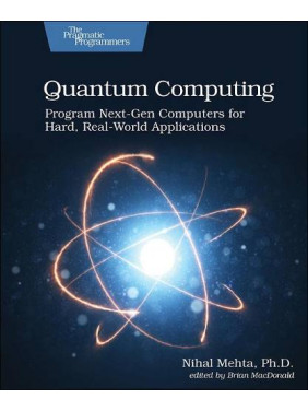 Quantum Computing. Program Next-Gen Computers for Hard, Real-World Applications. 1st Ed. Nihal Mehta Quantum Computing. Program Next-Gen Computers for Hard, Real-World Applications. 1st Ed. Nihal Mehta