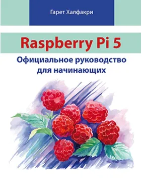 Raspberry Pi 5. Офіційне керівництво для початківців. Халфакрі Г. Raspberry Pi 5. Офіційне керівництво для початківців. Халфакрі Г.