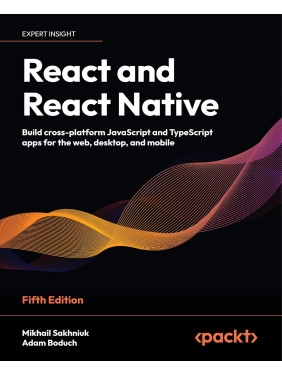 React and React Native: Build cross-platform JavaScript and TypeScript apps for the web, desktop, and mobile. 5th Edition. Mikhail Sakhniuk, Adam Boduch React and React Native: Build cross-platform JavaScript and TypeScript apps for the web, desktop, and mobile. 5th Edition. Mikhail Sakhniuk, Adam Boduch