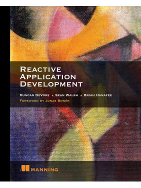 Reactive Application Development. Duncan K. DeVore, Sean Walsh, and Brian Hanafee Reactive Application Development. Duncan K. DeVore, Sean Walsh, and Brian Hanafee