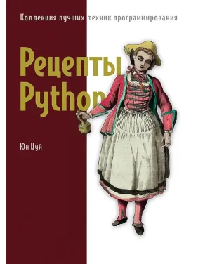 Рецепти Python. Колекція найкращих технік програмування. Цуй Юн Рецепти Python. Колекція найкращих технік програмування. Цуй Юн
