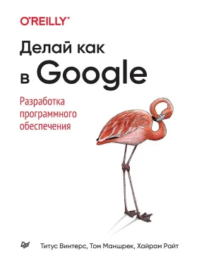 Роби як у Google. Розробка програмного забезпечення. Вінтерс Т., Маншрек Т., Райт Х. Роби як у Google. Розробка програмного забезпечення. Вінтерс Т., Маншрек Т., Райт Х.
