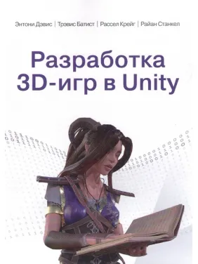 Розробка 3D-ігор у Unity. Ентоні Девіс, Тревіс Батіст, Рассел Крейг, Райан Станкел Розробка 3D-ігор у Unity. Ентоні Девіс, Тревіс Батіст, Рассел Крейг, Райан Станкел