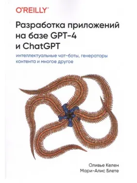 Разработка приложений на базе GPT-4 и ChatGPT. Оливье Келен, Мари-Алис Блете Разработка приложений на базе GPT-4 и ChatGPT. Оливье Келен, Мари-Алис Блете