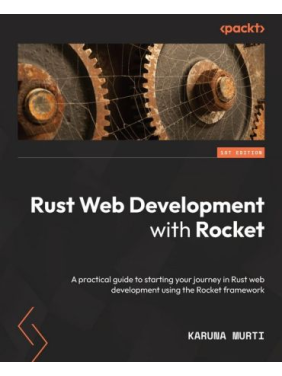 Rust Web Development with Rocket: A practical guide to starting your journey in Rust web development using the Rocket framework. Karuna Murti