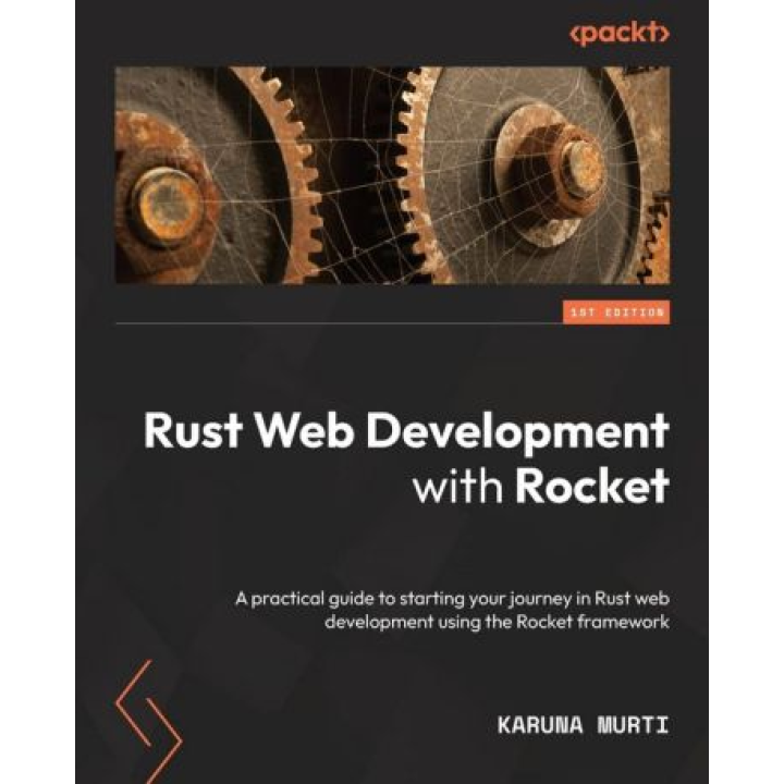 Rust Web Development with Rocket: A practical guide to starting your journey in Rust web development using the Rocket framework. Karuna Murti
