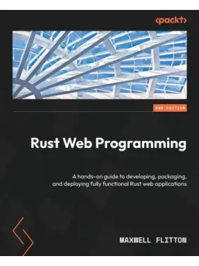 Rust Web Programming: A hands-on guide to developing, packaging, and deploying fully functional Rust web applications. 2-nd Edition. Maxwell Flitton Rust Web Programming: A hands-on guide to developing, packaging, and deploying fully functional Rust web applications. 2-nd Edition. Maxwell Flitton