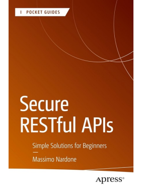 Secure RESTful APIs: Simple Solutions for Beginners (Apress Pocket Guides). Massimo Nardone. First Edition