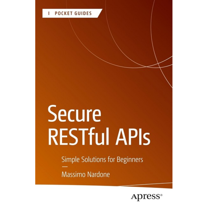 Secure RESTful APIs: Simple Solutions for Beginners (Apress Pocket Guides). Massimo Nardone. First Edition
