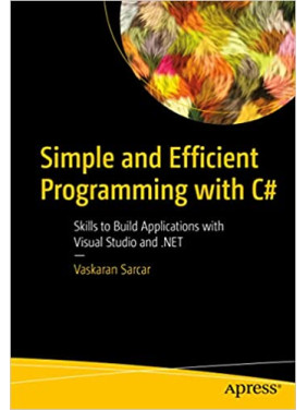 Simple and Efficient Programming with C#: Skills to Build Applications with Visual Studio and .NET Vaskaran Sarcar Simple and Efficient Programming with C#: Skills to Build Applications with Visual Studio and .NET Vaskaran Sarcar