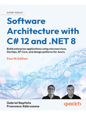 Software Architecture with C# 12 and .NET 8. 4th Edition. Gabriel Baptista, Francesco Abbruzzese Software Architecture with C# 12 and .NET 8. 4th Edition. Gabriel Baptista, Francesco Abbruzzese