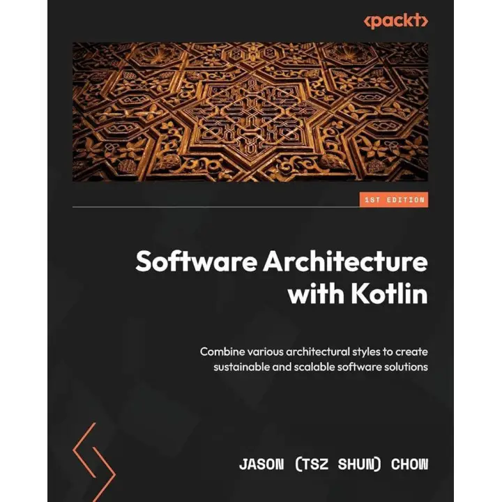 Software Architecture with Kotlin: Combine various architectural styles to create sustainable and scalable software solutions. Jason (Tsz Shun) Chow