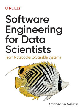 Software Engineering for Data Scientists: From Notebooks to Scalable Systems. Catherine Nelson Software Engineering for Data Scientists: From Notebooks to Scalable Systems. Catherine Nelson