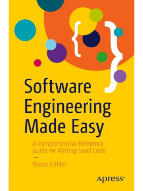 Software Engineering Made Easy: A Comprehensive Reference Guide for Writing Good Code. Marco Gahler. First Edition Software Engineering Made Easy: A Comprehensive Reference Guide for Writing Good Code. Marco Gahler. First Edition