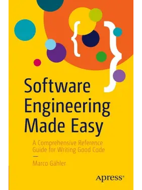 Software Engineering Made Easy: A Comprehensive Reference Guide for Writing Good Code. Marco Gahler. First Edition