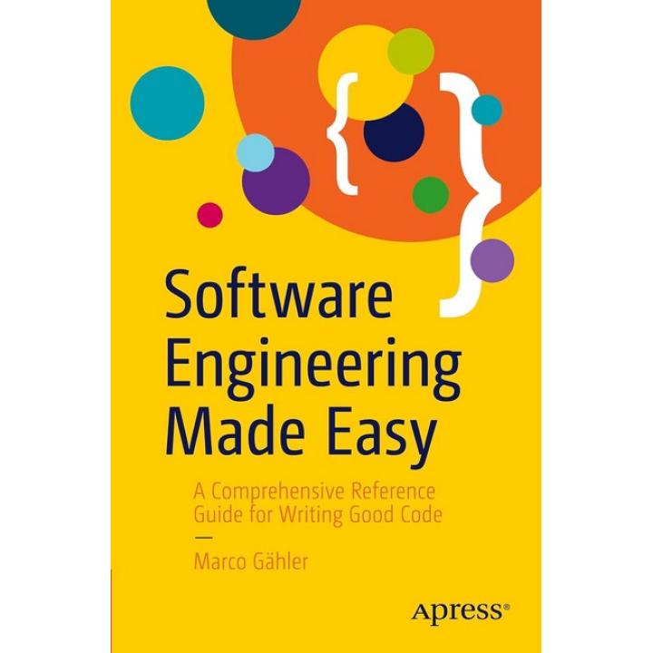 Software Engineering Made Easy: A Comprehensive Reference Guide for Writing Good Code. Marco Gahler. First Edition