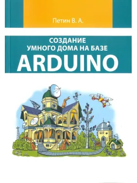 Створення розумного будинку на базі Arduino (кольорове видання). Петін В.А.