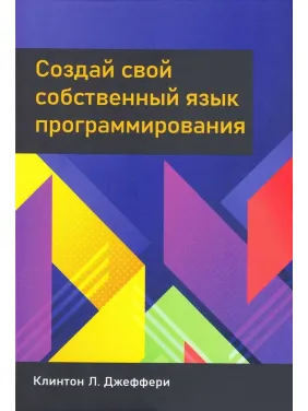 Створи свою власну мову програмування. Джеффрі К. Л. Створи свою власну мову програмування. Джеффрі К. Л.