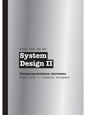 System Design II. Распределенные системы. Подготовка к сложному интервью, Сюй Алекс System Design II. Распределенные системы. Подготовка к сложному интервью, Сюй Алекс