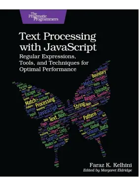 Text Processing with JavaScript: Regular Expressions, Tools, and Techniques for Optimal Performance. 1st Edition. Faraz Kelhini